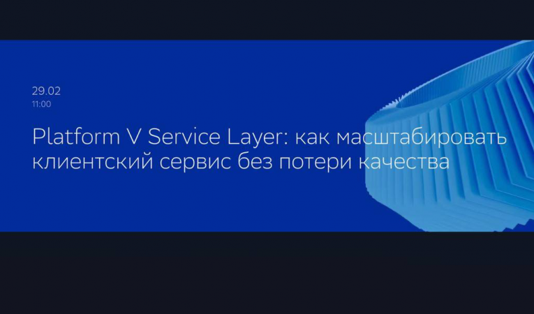 Platform V Service Layer: как масштабировать клиентский сервис без потери качества Platform V Service Layer: как масштабировать клиентский сервис без потери качества